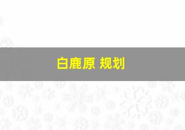 白鹿原 规划